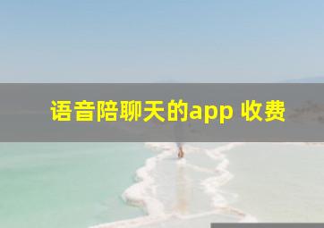 语音陪聊天的app 收费